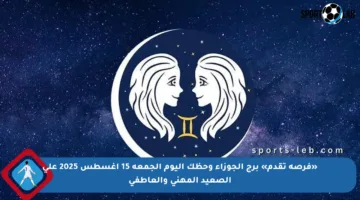 «فرصة تقدم» برج الجوزاء وحظك اليوم الجمعة 15 أغسطس 2025 على الصعيد المهني والعاطفي
